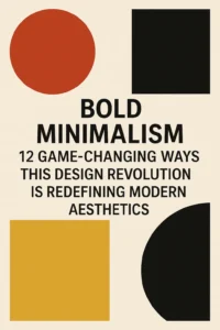 Bold Minimalism: 12 Game-Changing Ways This Design Revolution Is Redefining Modern Aesthetics